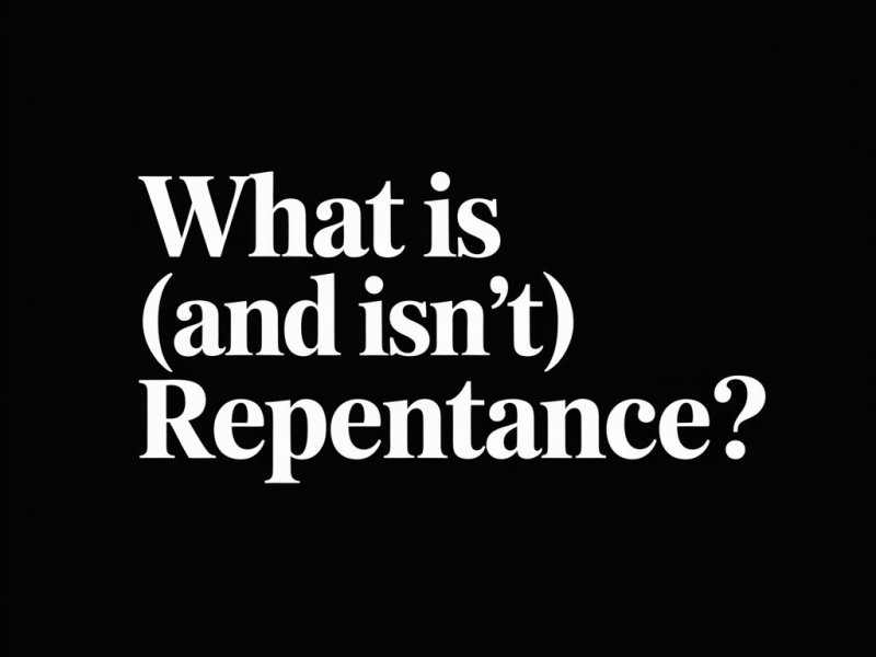 What Is (and Isn’t)&nbsp;Repentance?