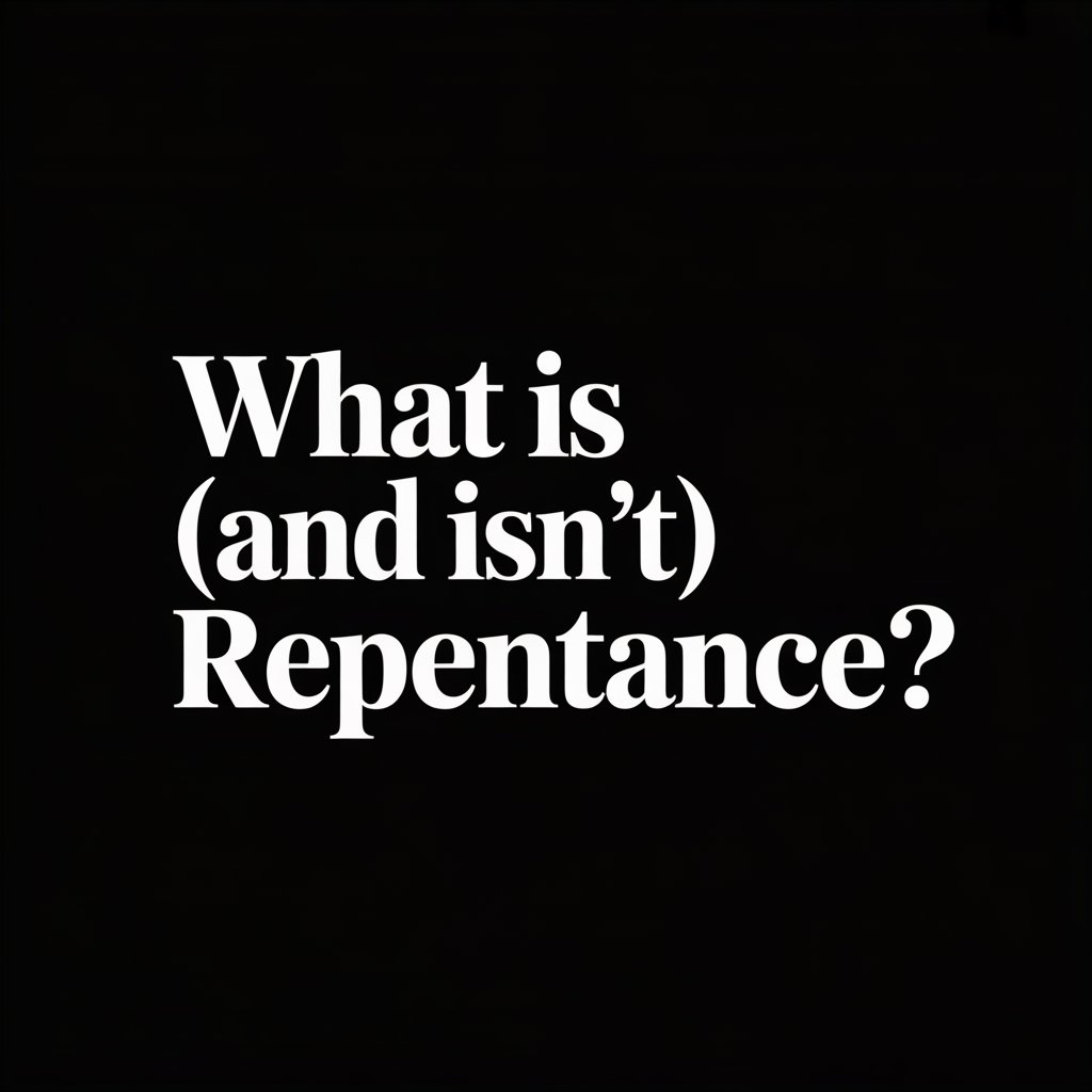 What Is (and Isn’t)&nbsp;Repentance?