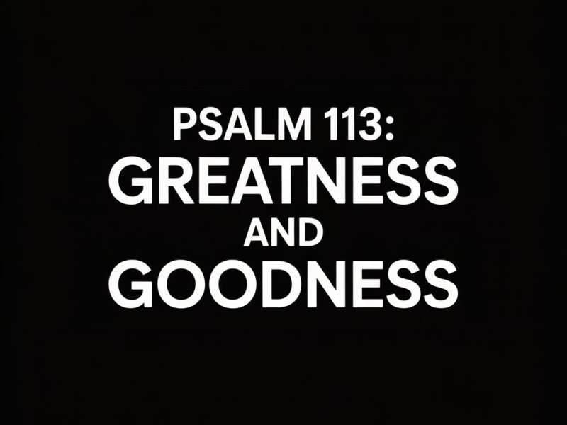 Psalm 113:  The Greatness and the Goodness of&nbsp;God