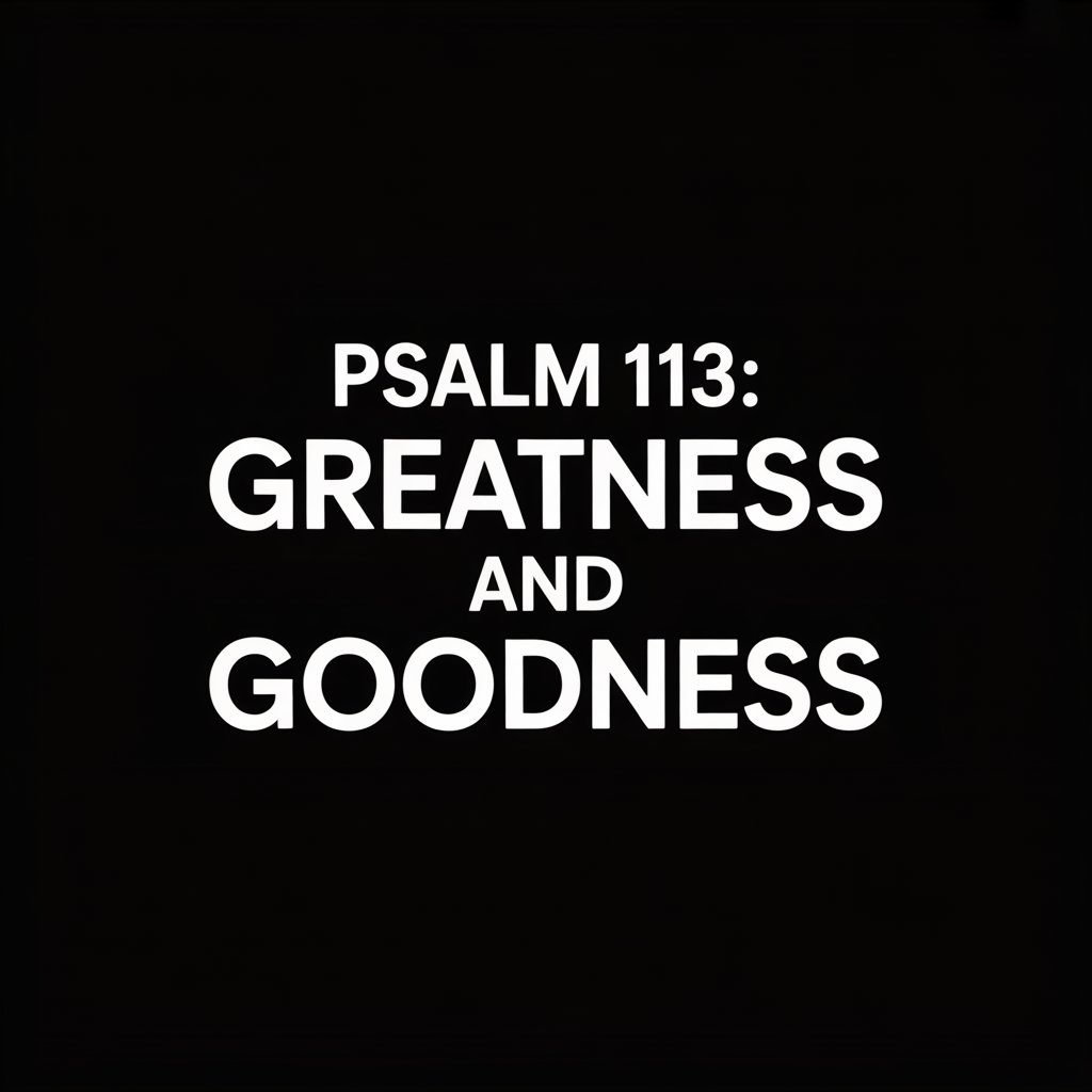 Psalm 113:  The Greatness and the Goodness of&nbsp;God